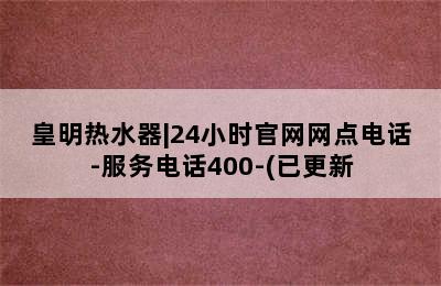 皇明热水器|24小时官网网点电话-服务电话400-(已更新